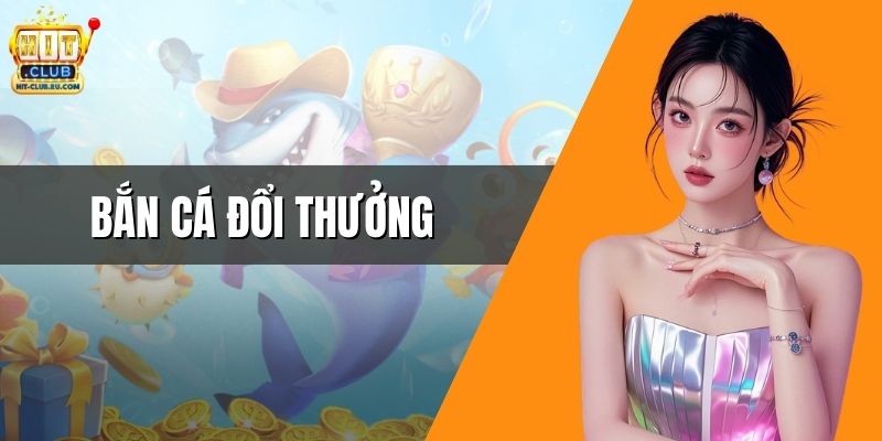 Bắn Cá Đổi Thưởng - Khám Phá Kho Báu Bạc Tỷ Tại HitClub