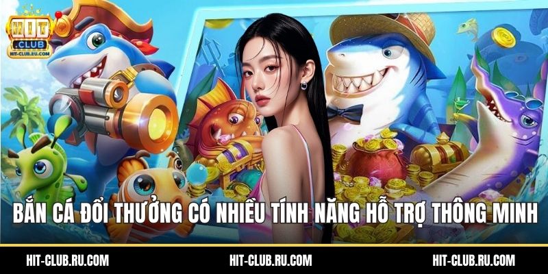 Bắn cá đổi thưởng có nhiều tính năng hỗ trợ thông minh