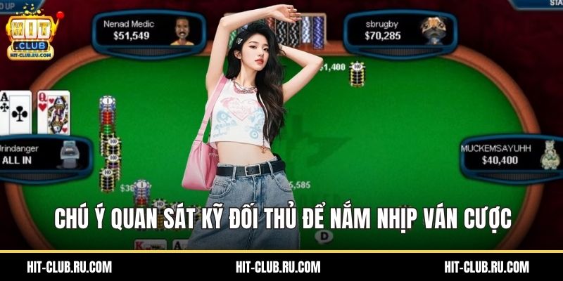 Chú ý quan sát kỹ đối thủ để nắm nhịp ván cược