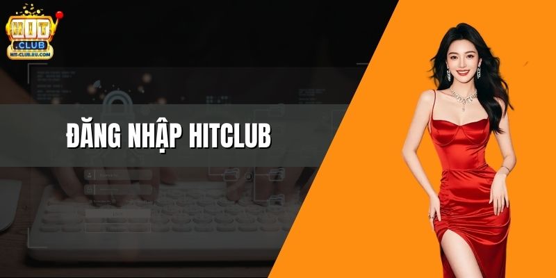 Đăng Nhập Hitclub – Truy Cập Tài Khoản Trong Vài Giây