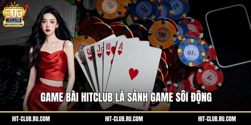 Game bài Hitclub là sảnh game sôi động