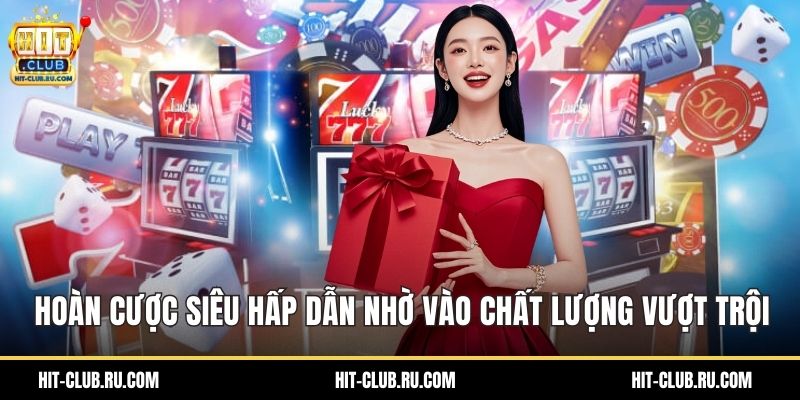 Hoàn cược siêu hấp dẫn nhờ vào chất lượng vượt trội