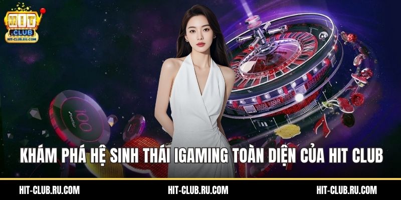 Khám phá hệ sinh thái iGaming toàn diện của Hit Club