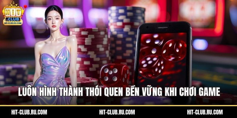 Luôn hình thành thói quen bền vững khi chơi game