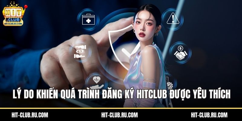 Lý do khiến quá trình đăng ký Hitclub được yêu thích