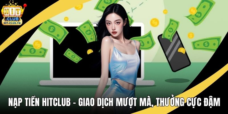 Nạp Tiền HitClub – Giao Dịch Mượt Mà, Thưởng Cực Đậm
