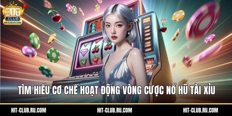 Tìm hiểu cơ chế hoạt động vòng cược nổ hũ tài xỉu