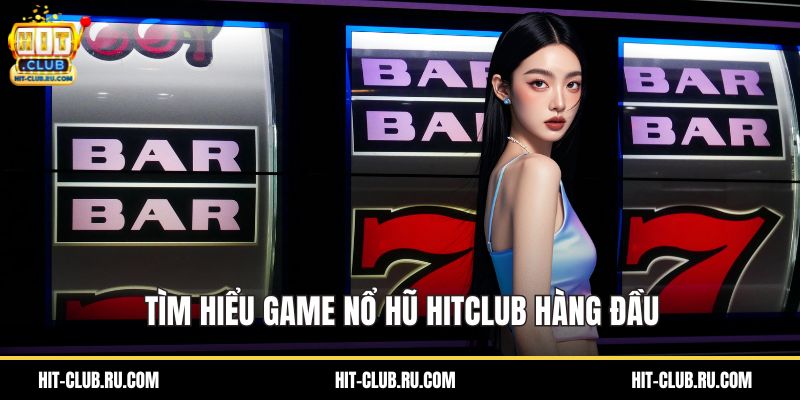 Tìm hiểu game nổ hũ HitClub hàng đầu