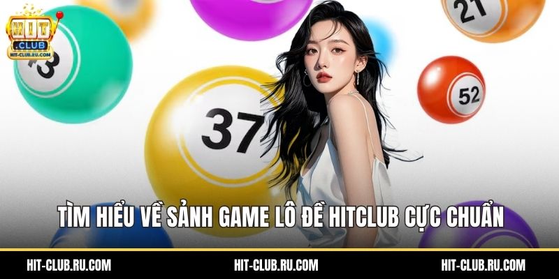 Tìm hiểu về sảnh game lô đề Hitclub cực chuẩn