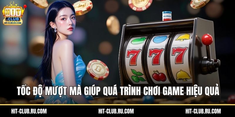 Tốc độ mượt mà giúp quá trình chơi game hiệu quả